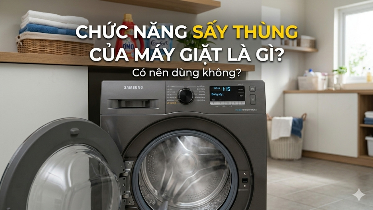 Chức năng sấy thùng máy giặt là gì? Có nên dùng không?